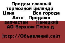 Продам главный тормозной цилиндр › Цена ­ 2 000 - Все города Авто » Продажа запчастей   . Ненецкий АО,Верхняя Пеша д.